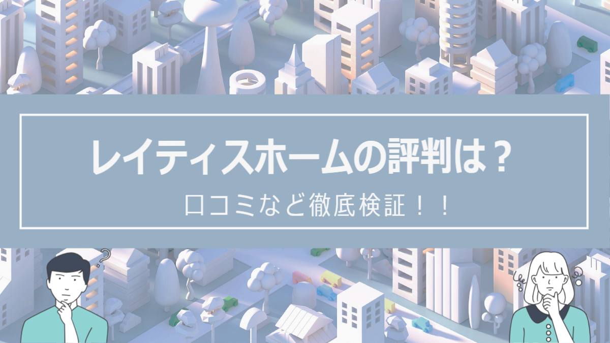 レイティスホームの評判は？口コミなど徹底検証！